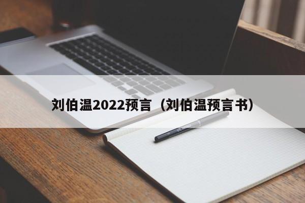 刘伯温2022预言（刘伯温预言书）